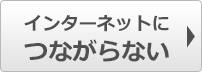 インターネットにつながらない場合